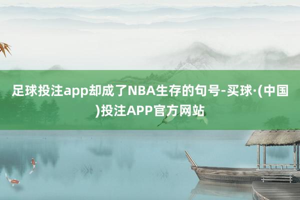 足球投注app却成了NBA生存的句号-买球·(中国)投注APP官方网站