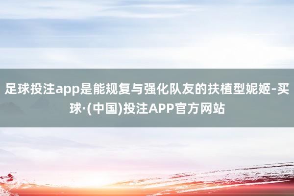 足球投注app是能规复与强化队友的扶植型妮姬-买球·(中国)投注APP官方网站