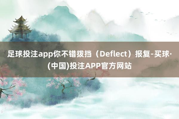 足球投注app你不错拨挡（Deflect）报复-买球·(中国)投注APP官方网站